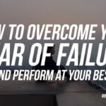 How To Overcome Your Fear Of Failure And Perform At Your Best